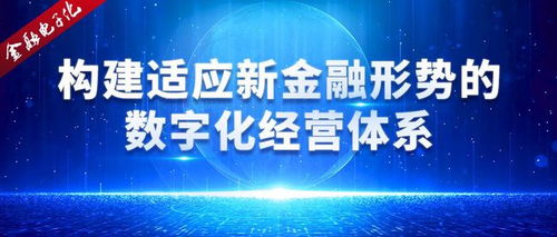 构建适应新金融形势的数字化经营体系 以数字技术赋能金融转型